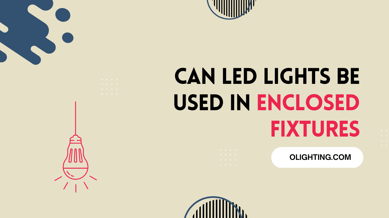 Can LED Lights Be Used In Enclosed Fixtures? Find Out Here!